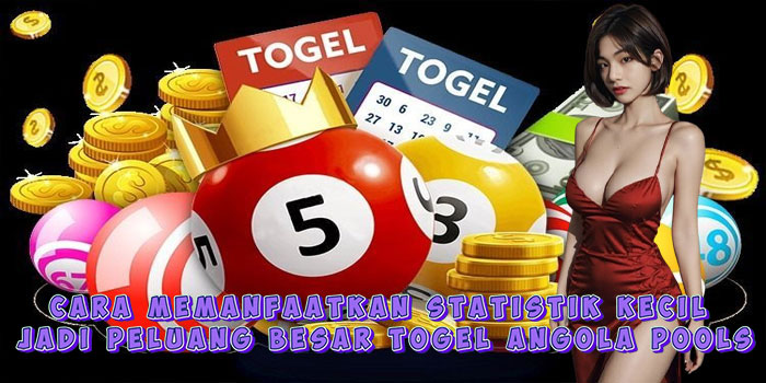 Cara Memanfaatkan Statistik Kecil Jadi Peluang Besar Togel Angola Pools