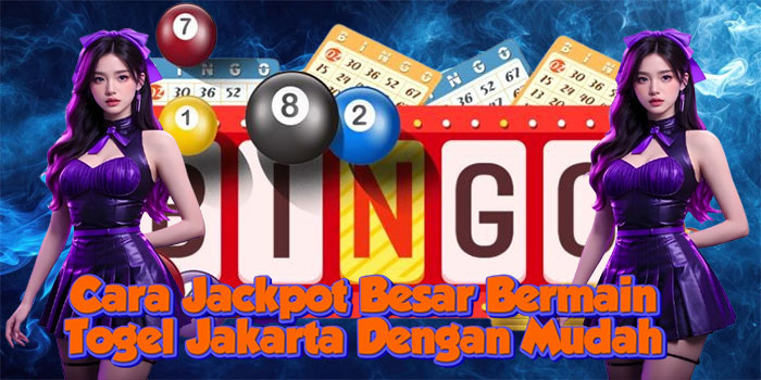 Cara Jackpot Besar Bermain Togel Jakarta Dengan Mudah