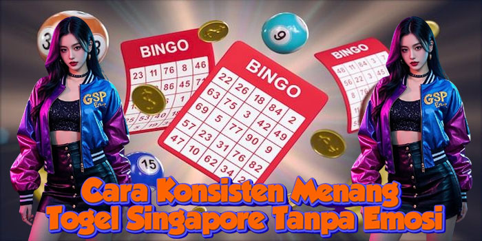 Cara Konsisten Menang Togel Singapore Tanpa Emosi